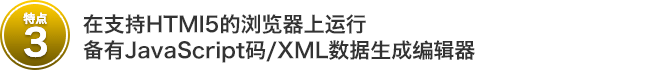 特点3 在支持HTMl5的浏览器上运行，备有JavaScript码/XML数据生成编辑器